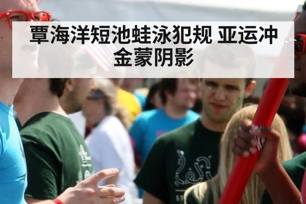 覃海洋短池蛙泳犯规 亚运冲金蒙阴影