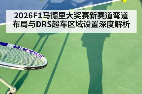 2026F1马德里大奖赛新赛道弯道布局与DRS超车区域设置深度解析