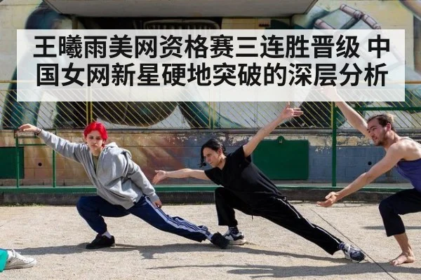 王曦雨美网资格赛三连胜晋级 中国女网新星硬地突破的深层分析