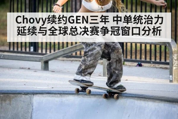 Chovy续约GEN三年 中单统治力延续与全球总决赛争冠窗口分析
