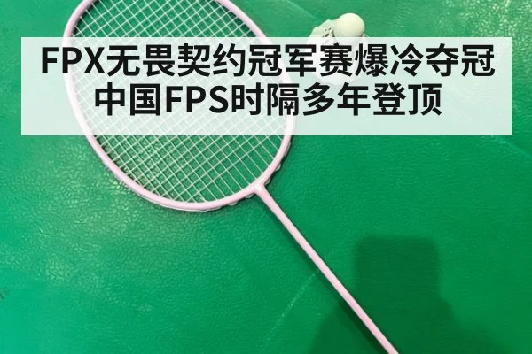 FPX无畏契约冠军赛爆冷夺冠 中国FPS时隔多年登顶