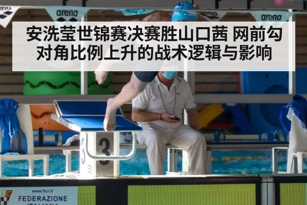 安洗莹世锦赛决赛胜山口茜 网前勾对角比例上升的战术逻辑与影响