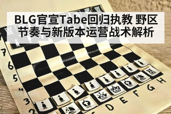 BLG官宣Tabe回归执教 野区节奏与新版本运营战术解析