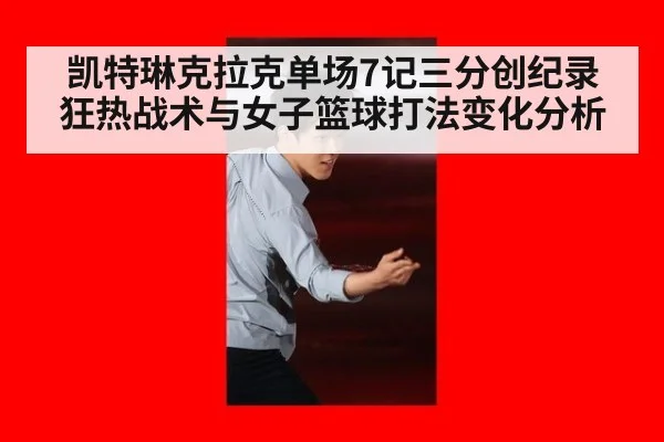 凯特琳克拉克单场7记三分创纪录 狂热战术与女子篮球打法变化分析